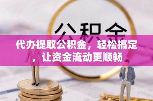 民权代办提取公积金，轻松搞定，让资金流动更顺畅
