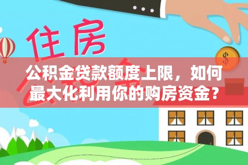 民权公积金贷款额度上限，如何最大化利用你的购房资金？