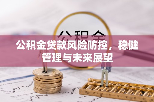 民权公积金贷款风险防控，稳健管理与未来展望