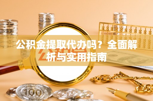 民权公积金提取代办吗？全面解析与实用指南