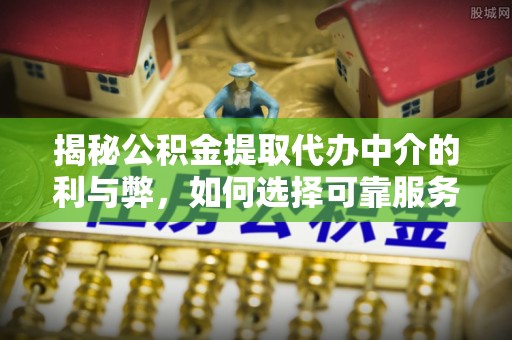 民权揭秘公积金提取代办中介的利与弊，如何选择可靠服务？