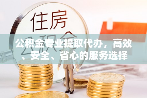 民权公积金专业提取代办，高效、安全、省心的服务选择
