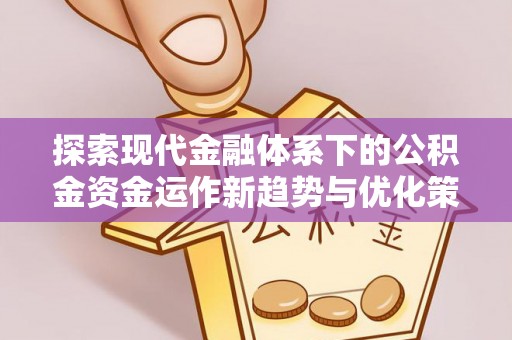 民权探索现代金融体系下的公积金资金运作新趋势与优化策略