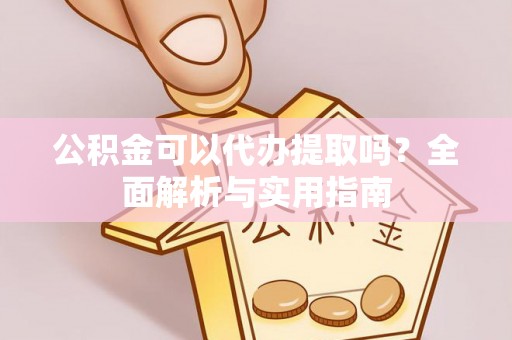 民权公积金可以代办提取吗？全面解析与实用指南