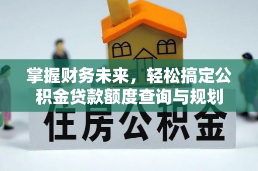 民权掌握财务未来，轻松搞定公积金贷款额度查询与规划