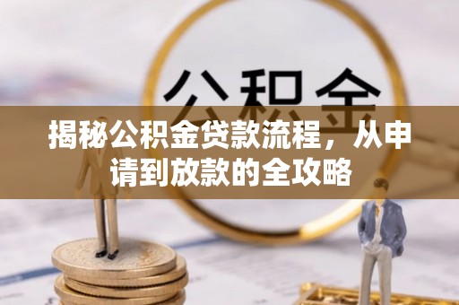 民权揭秘公积金贷款流程，从申请到放款的全攻略