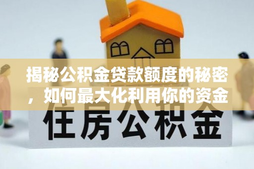 民权揭秘公积金贷款额度的秘密，如何最大化利用你的资金