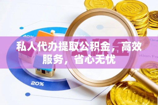 民权私人代办提取公积金，高效服务，省心无忧