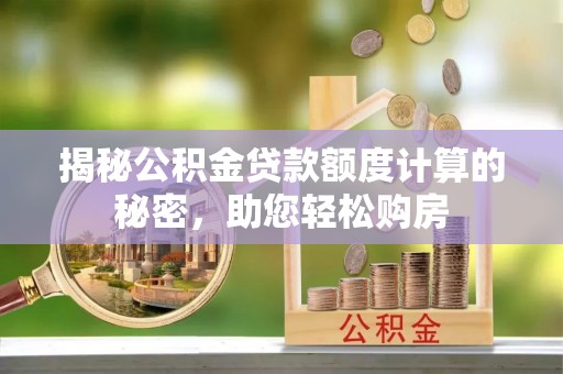 民权揭秘公积金贷款额度计算的秘密，助您轻松购房