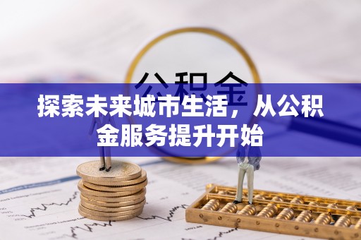 民权探索未来城市生活，从公积金服务提升开始