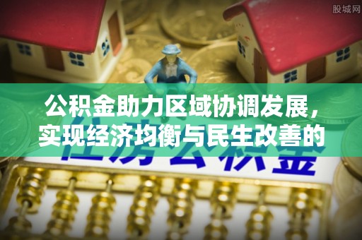 民权公积金助力区域协调发展，实现经济均衡与民生改善的新路径