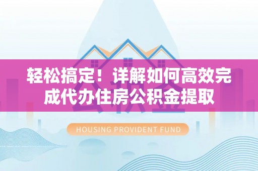 民权轻松搞定！详解如何高效完成代办住房公积金提取