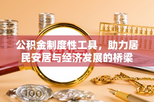 民权公积金制度性工具，助力居民安居与经济发展的桥梁