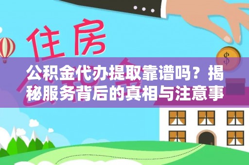 民权公积金代办提取靠谱吗？揭秘服务背后的真相与注意事项