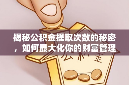 民权揭秘公积金提取次数的秘密，如何最大化你的财富管理