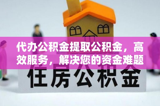 民权代办公积金提取公积金，高效服务，解决您的资金难题