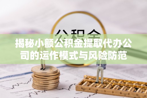 民权揭秘小额公积金提取代办公司的运作模式与风险防范