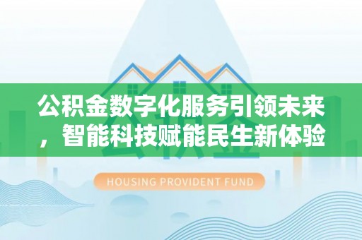 民权公积金数字化服务引领未来，智能科技赋能民生新体验