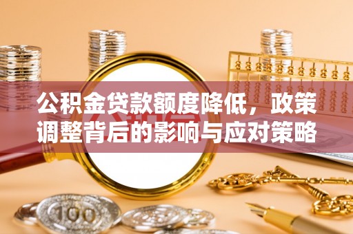 民权公积金贷款额度降低，政策调整背后的影响与应对策略