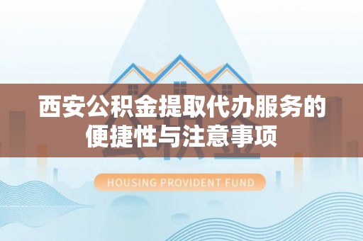 民权西安公积金提取代办服务的便捷性与注意事项