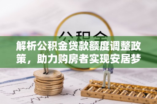民权解析公积金贷款额度调整政策，助力购房者实现安居梦想