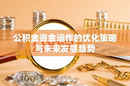 民权公积金资金运作的优化策略与未来发展趋势
