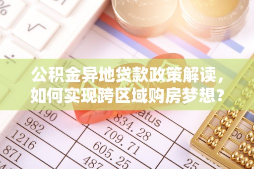 民权公积金异地贷款政策解读，如何实现跨区域购房梦想？