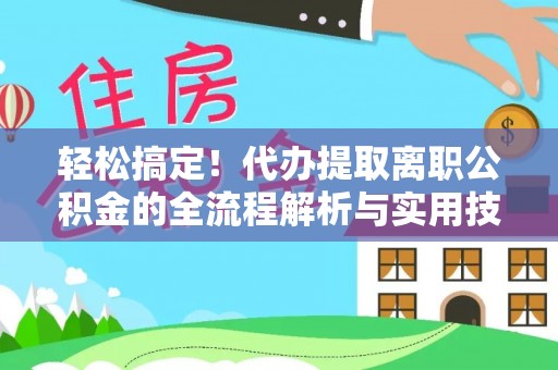 民权轻松搞定！代办提取离职公积金的全流程解析与实用技巧