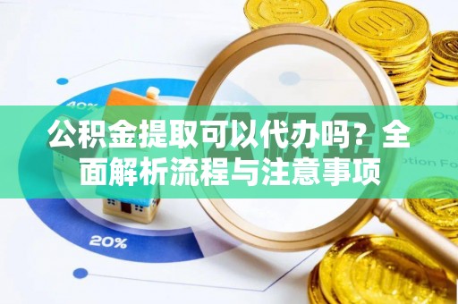 民权公积金提取可以代办吗？全面解析流程与注意事项