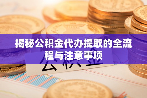 民权揭秘公积金代办提取的全流程与注意事项