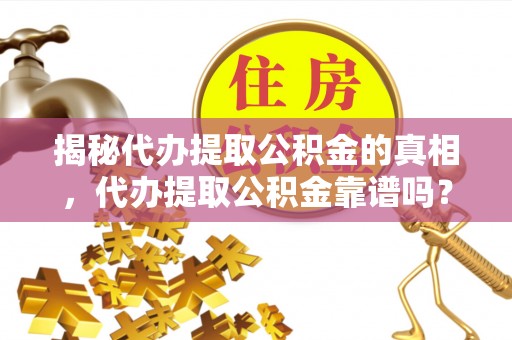 民权揭秘代办提取公积金的真相，代办提取公积金靠谱吗？