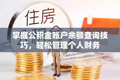民权掌握公积金账户余额查询技巧，轻松管理个人财务