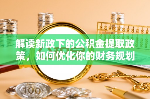 民权解读新政下的公积金提取政策，如何优化你的财务规划