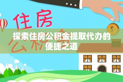 民权探索住房公积金提取代办的便捷之道