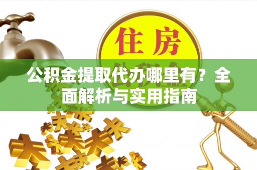 民权公积金提取代办哪里有？全面解析与实用指南