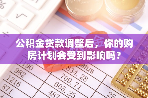 民权公积金贷款调整后，你的购房计划会受到影响吗？