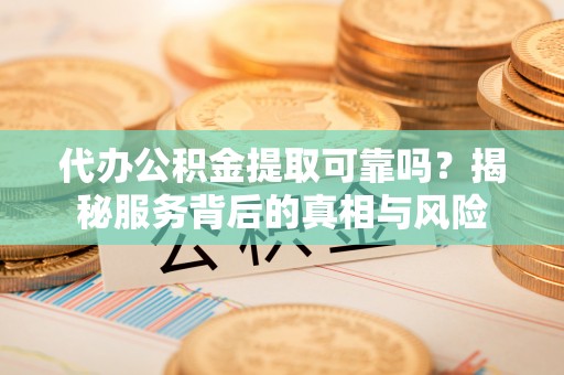 民权代办公积金提取可靠吗？揭秘服务背后的真相与风险