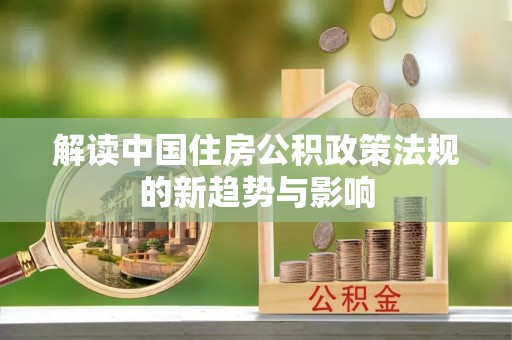 民权解读中国住房公积政策法规的新趋势与影响