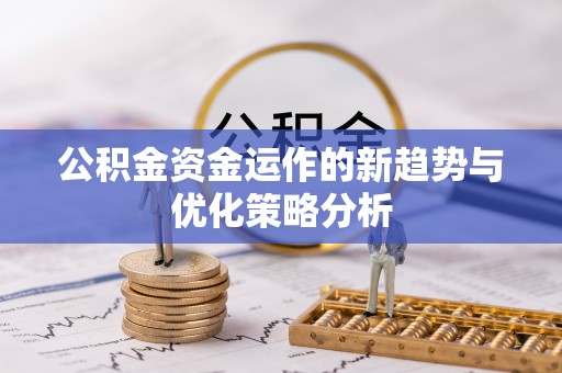 民权公积金资金运作的新趋势与优化策略分析