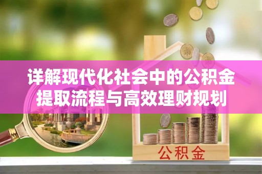 民权详解现代化社会中的公积金提取流程与高效理财规划