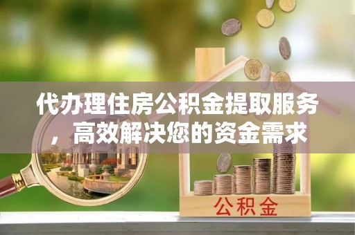 民权代办理住房公积金提取服务，高效解决您的资金需求