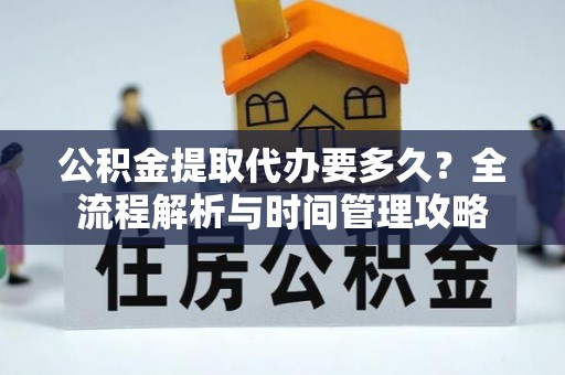 民权公积金提取代办要多久？全流程解析与时间管理攻略