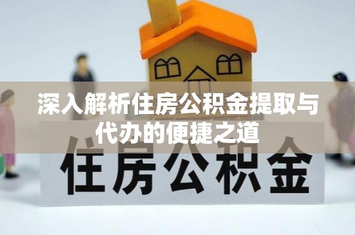 民权深入解析住房公积金提取与代办的便捷之道