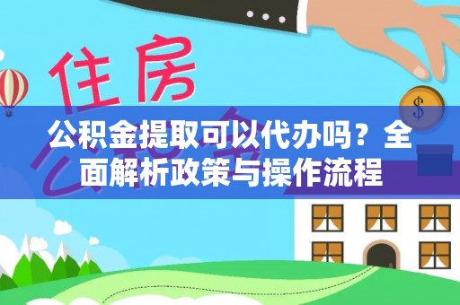 民权公积金提取可以代办吗？全面解析政策与操作流程