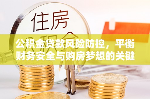 民权公积金贷款风险防控，平衡财务安全与购房梦想的关键