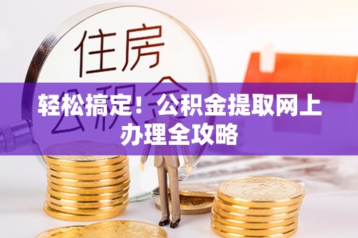 民权轻松搞定！公积金提取网上办理全攻略