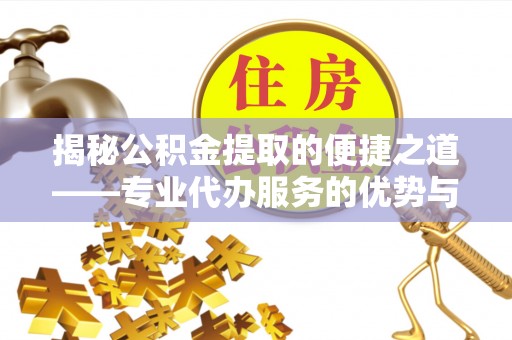 民权揭秘公积金提取的便捷之道——专业代办服务的优势与选择