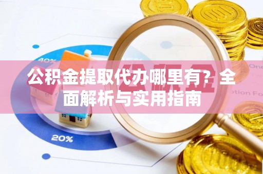 民权公积金提取代办哪里有？全面解析与实用指南
