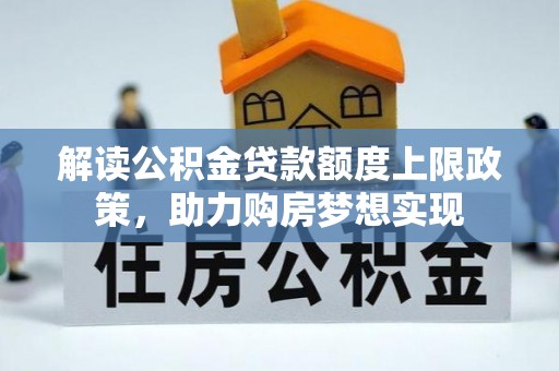 民权解读公积金贷款额度上限政策，助力购房梦想实现