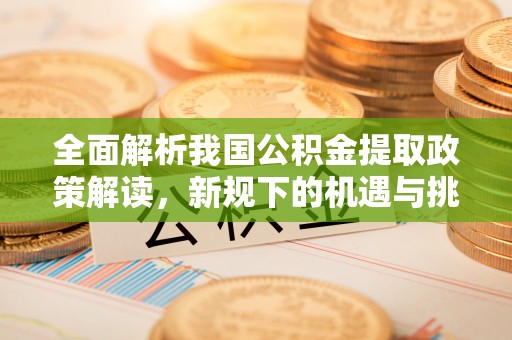 民权全面解析我国公积金提取政策解读，新规下的机遇与挑战